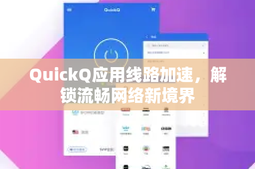 QuickQ应用线路加速，解锁流畅网络新境界-第1张图片-Quickq官网|Quickq VPN下载-高速稳定安全的加速服务
