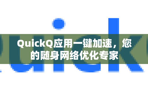 QuickQ应用一键加速，您的随身网络优化专家-第1张图片-Quickq官网|Quickq VPN下载-高速稳定安全的加速服务