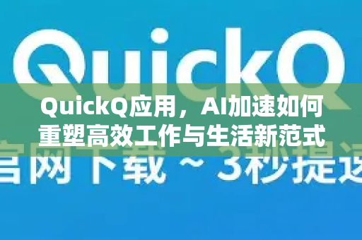 QuickQ应用，AI加速如何重塑高效工作与生活新范式-第1张图片-Quickq官网|Quickq VPN下载-高速稳定安全的加速服务