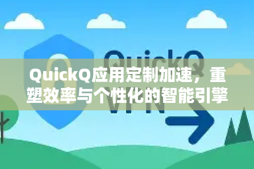 QuickQ应用定制加速，重塑效率与个性化的智能引擎-第1张图片-Quickq官网|Quickq VPN下载-高速稳定安全的加速服务