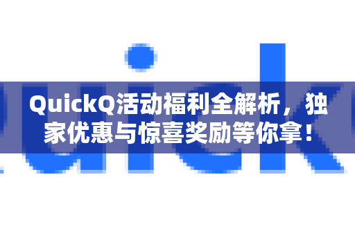 QuickQ活动福利全解析，独家优惠与惊喜奖励等你拿！