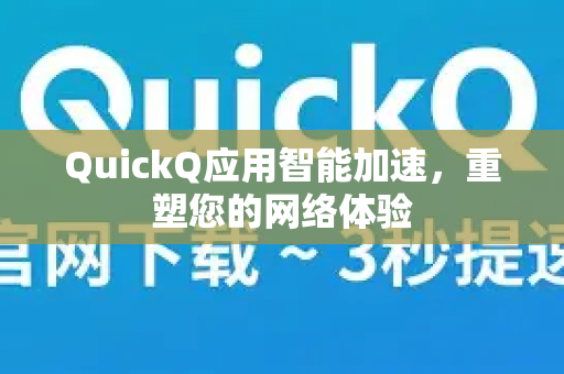QuickQ应用智能加速,重塑您的网络体验-第1张图片-Quickq官网|Quickq VPN下载-高速稳定安全的加速服务 QuickQ应用智能加速,重塑您的网络体验-第1张图片-Quickq官网|Quickq VPN下载-高速稳定安全的加速服务