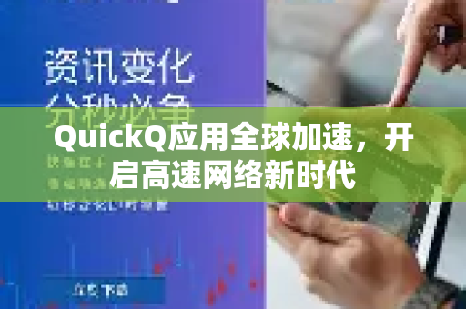 QuickQ应用全球加速，开启高速网络新时代-第1张图片-Quickq官网|Quickq VPN下载-高速稳定安全的加速服务