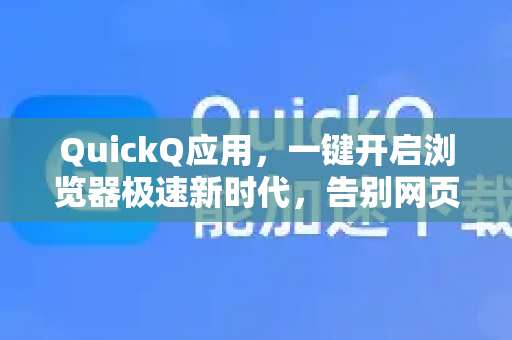 QuickQ应用，一键开启浏览器极速新时代，告别网页加载焦虑-第1张图片-Quickq官网|Quickq VPN下载-高速稳定安全的加速服务