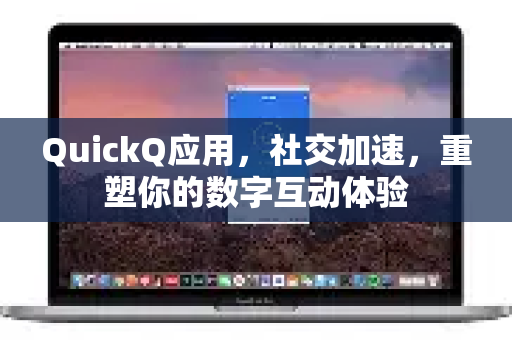 QuickQ应用,社交加速,重塑你的数字互动体验-第1张图片-Quickq官网|Quickq VPN下载-高速稳定安全的加速服务 QuickQ应用,社交加速,重塑你的数字互动体验-第1张图片-Quickq官网|Quickq VPN下载-高速稳定安全的加速服务