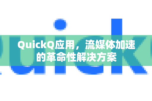 QuickQ应用，流媒体加速的革命性解决方案-第1张图片-Quickq官网|Quickq VPN下载-高速稳定安全的加速服务