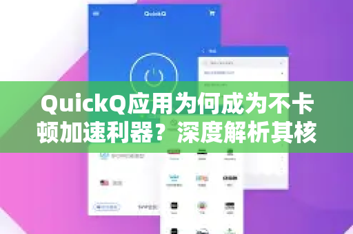 QuickQ应用为何成为不卡顿加速利器？深度解析其核心优势-第1张图片-Quickq官网|Quickq VPN下载-高速稳定安全的加速服务