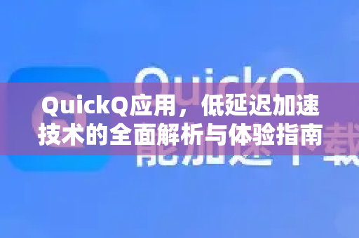 QuickQ应用，低延迟加速技术的全面解析与体验指南-第1张图片-Quickq官网|Quickq VPN下载-高速稳定安全的加速服务