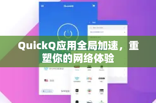 QuickQ应用全局加速，重塑你的网络体验-第1张图片-Quickq官网|Quickq VPN下载-高速稳定安全的加速服务